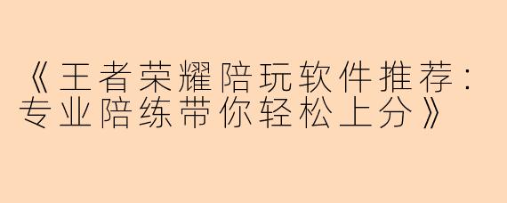 《王者荣耀陪玩软件推荐：专业陪练带你轻松上分》