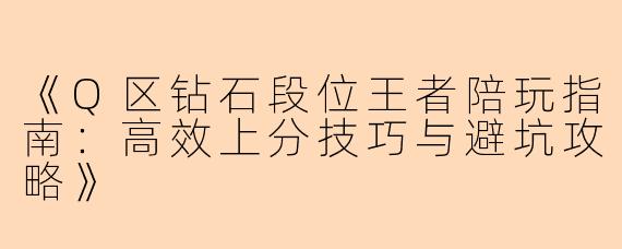 《Q区钻石段位王者陪玩指南：高效上分技巧与避坑攻略》