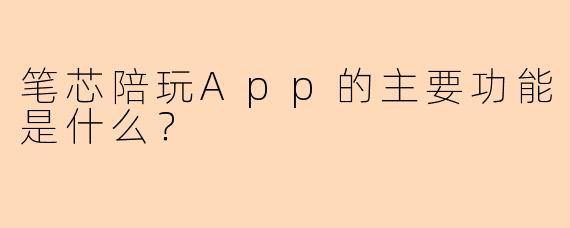 笔芯陪玩App的主要功能是什么？