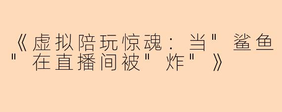 《虚拟陪玩惊魂：当
