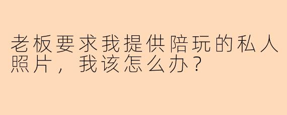 老板要求我提供陪玩的私人照片，我该怎么办？