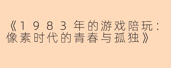 《1983年的游戏陪玩：像素时代的青春与孤独》