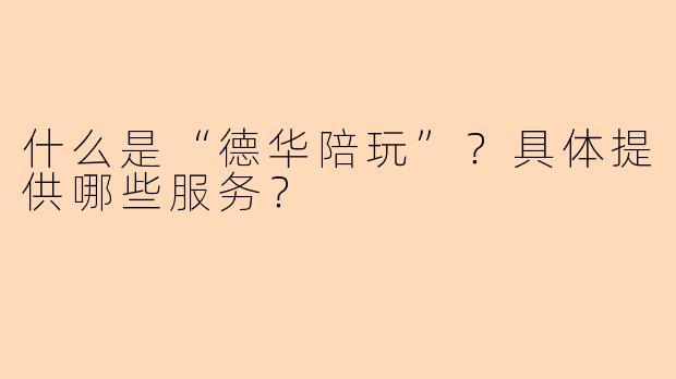 什么是“德华陪玩”？具体提供哪些服务？