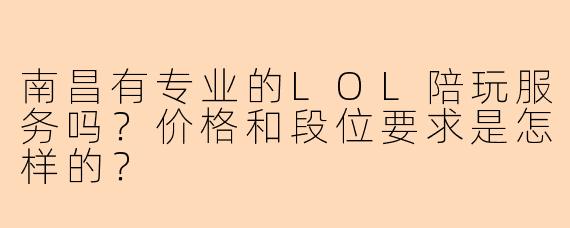 南昌有专业的LOL陪玩服务吗？价格和段位要求是怎样的？