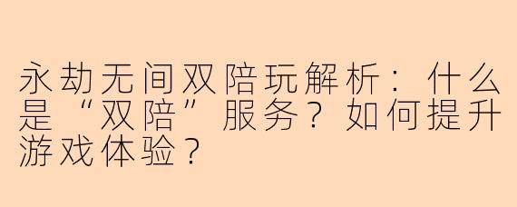 永劫无间双陪玩解析：什么是“双陪”服务？如何提升游戏体验？