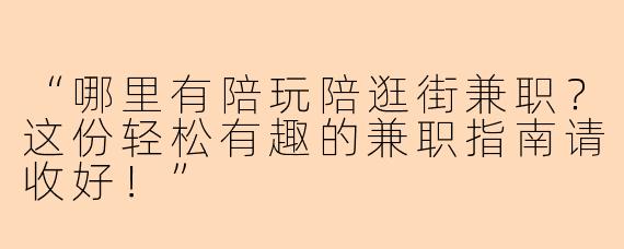 “哪里有陪玩陪逛街兼职？这份轻松有趣的兼职指南请收好！”