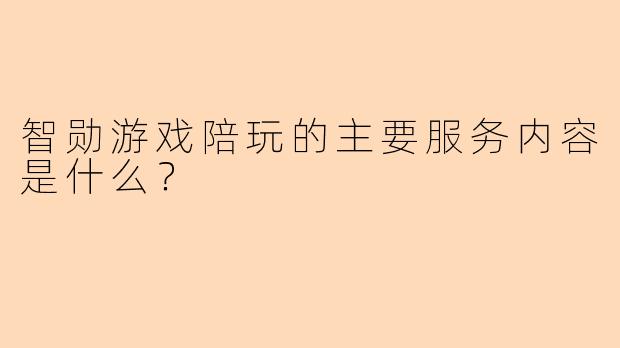 智勋游戏陪玩的主要服务内容是什么？