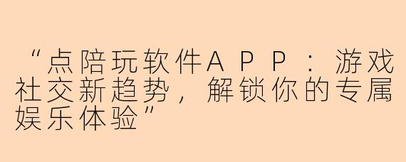 “点陪玩软件APP：游戏社交新趋势，解锁你的专属娱乐体验”