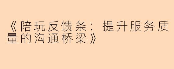 《陪玩反馈条：提升服务质量的沟通桥梁》