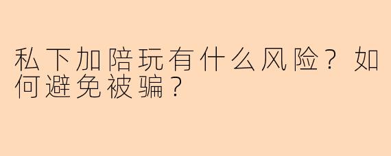 私下加陪玩有什么风险？如何避免被骗？