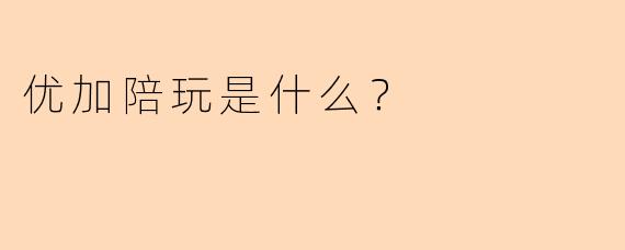 优加陪玩是什么？