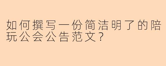 如何撰写一份简洁明了的陪玩公会公告范文？