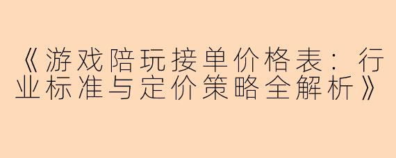 《游戏陪玩接单价格表：行业标准与定价策略全解析》