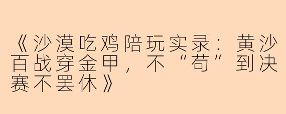 《沙漠吃鸡陪玩实录：黄沙百战穿金甲，不“苟”到决赛不罢休》