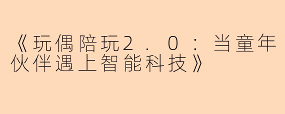 《玩偶陪玩2.0：当童年伙伴遇上智能科技》