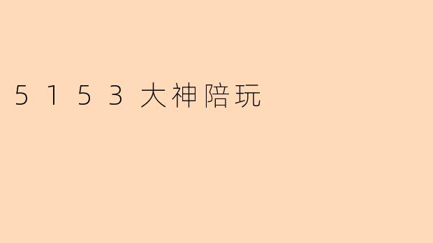 5153大神陪玩