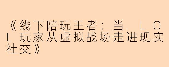 《线下陪玩王者：当.LOL玩家从虚拟战场走进现实社交》