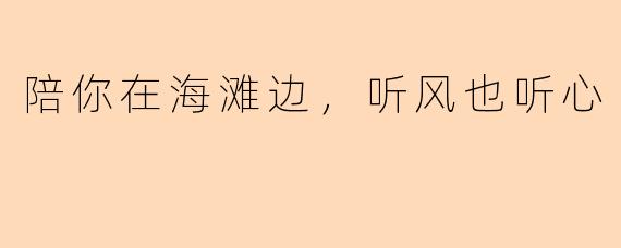 陪你在海滩边，听风也听心