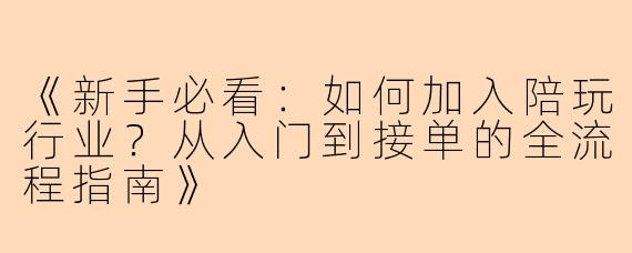 《新手必看：如何加入陪玩行业？从入门到接单的全流程指南》