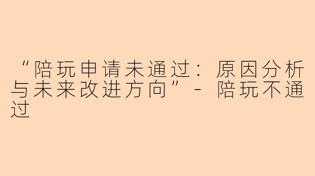 “陪玩申请未通过：原因分析与未来改进方向”-陪玩不通过