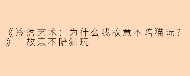 《冷落艺术：为什么我故意不陪猫玩？》-故意不陪猫玩