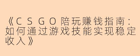 《CSGO陪玩赚钱指南：如何通过游戏技能实现稳定收入》