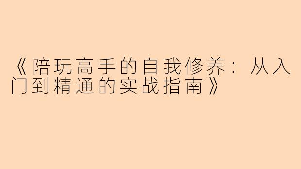 《陪玩高手的自我修养：从入门到精通的实战指南》