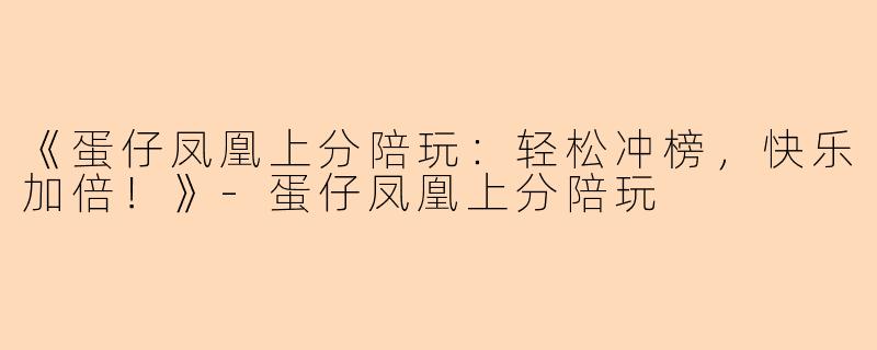 《蛋仔凤凰上分陪玩：轻松冲榜，快乐加倍！》-蛋仔凤凰上分陪玩