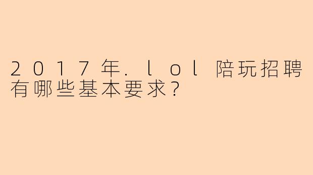 2017年.lol陪玩招聘有哪些基本要求?