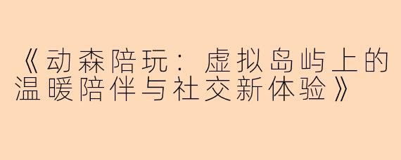 《动森陪玩：虚拟岛屿上的温暖陪伴与社交新体验》
