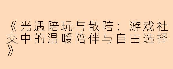 《光遇陪玩与散陪：游戏社交中的温暖陪伴与自由选择》
