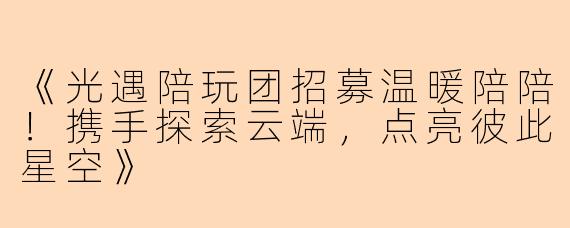 《光遇陪玩团招募温暖陪陪！携手探索云端，点亮彼此星空》