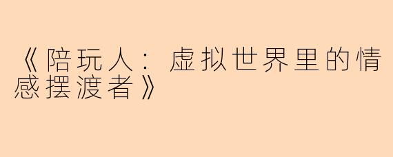 《陪玩人：虚拟世界里的情感摆渡者》