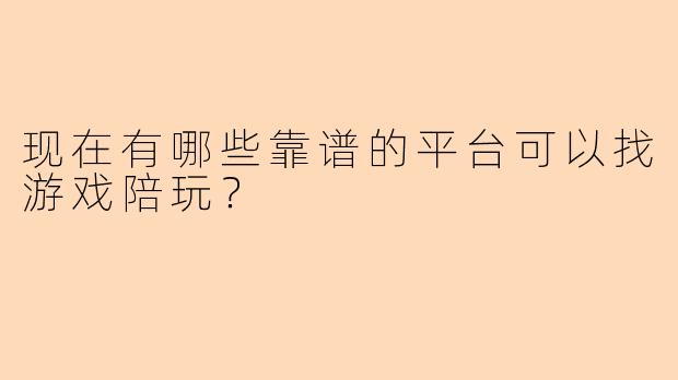 现在有哪些靠谱的平台可以找游戏陪玩？