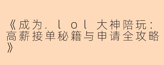 《成为.lol大神陪玩：高薪接单秘籍与申请全攻略》