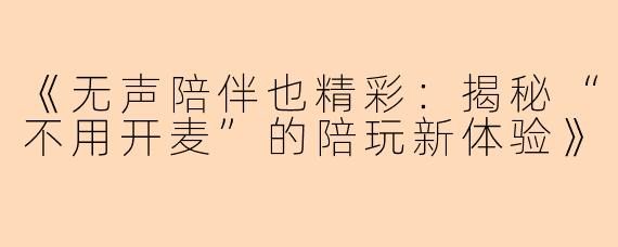 《无声陪伴也精彩：揭秘“不用开麦”的陪玩新体验》