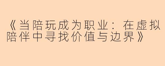 《当陪玩成为职业：在虚拟陪伴中寻找价值与边界》