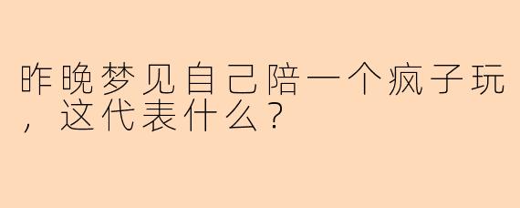 昨晚梦见自己陪一个疯子玩，这代表什么？