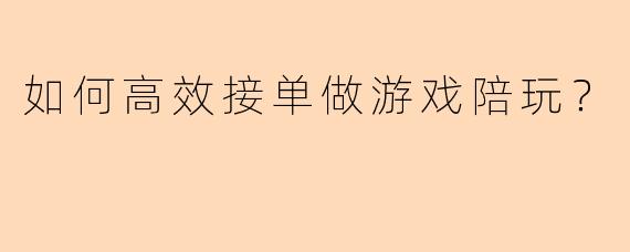 如何高效接单做游戏陪玩？