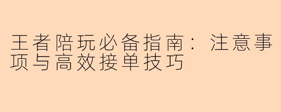 王者陪玩必备指南：注意事项与高效接单技巧