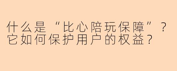 什么是“比心陪玩保障”？它如何保护用户的权益？