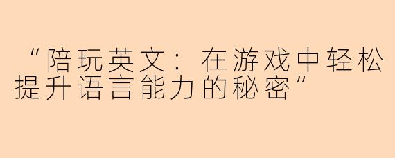 “陪玩英文：在游戏中轻松提升语言能力的秘密”
