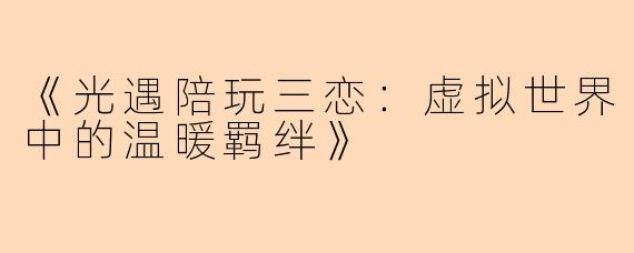 《光遇陪玩三恋：虚拟世界中的温暖羁绊》