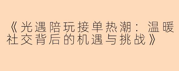《光遇陪玩接单热潮：温暖社交背后的机遇与挑战》