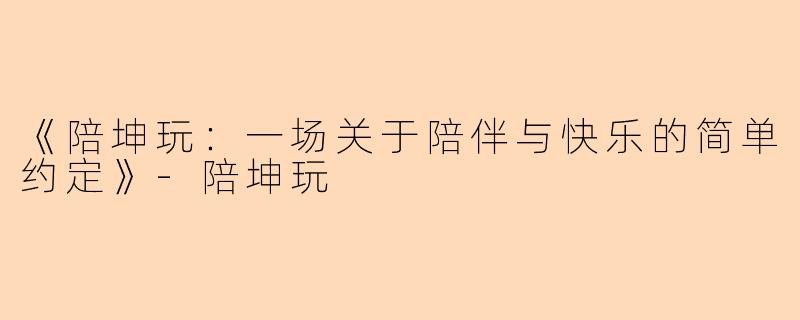 《陪坤玩：一场关于陪伴与快乐的简单约定》-陪坤玩