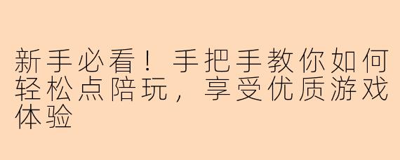新手必看！手把手教你如何轻松点陪玩，享受优质游戏体验