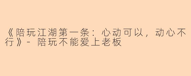 《陪玩江湖第一条：心动可以，动心不行》-陪玩不能爱上老板