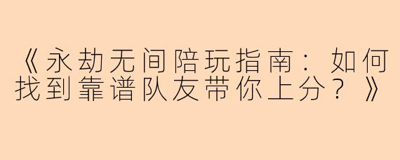 《永劫无间陪玩指南：如何找到靠谱队友带你上分？》