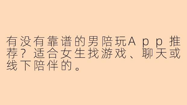 有没有靠谱的男陪玩App推荐？适合女生找游戏、聊天或线下陪伴的。