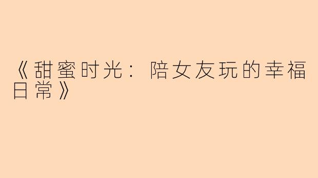 《甜蜜时光：陪女友玩的幸福日常》